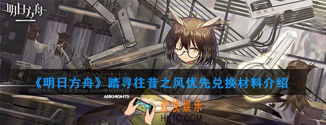 明日方舟踏寻往昔之风兑换优先级_踏寻往昔之风优先兑换材料介绍