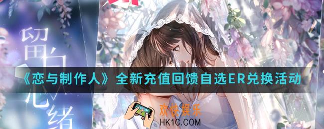 恋与制作人全新充值回馈自选ER兑换活动有什么内容_全新充值回馈自选ER兑换活动