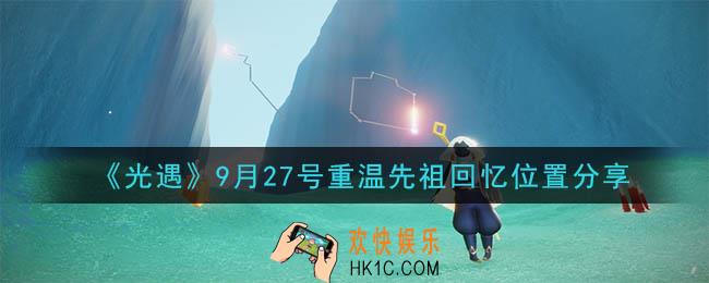 光遇9月27号重温先祖回忆的位置_光遇9月27号重温先祖回忆位置分享