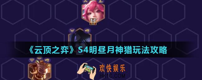 云顶之弈手游明昼月神猎怎么玩_S4明昼月神猎玩法攻略