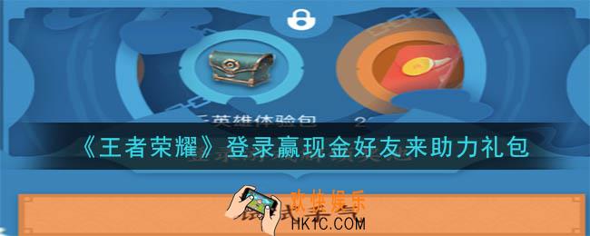王者荣耀登录赢现金好友来助力礼包领取2020_登录赢现金好友来助力礼包在哪里领取