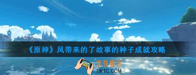原神风带来的了故事的种子成就怎么做_风带来的了故事的种子成就攻略