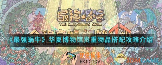 最强蜗牛华夏博物馆贵重物品怎么搭配_华夏博物馆贵重物品搭配攻略