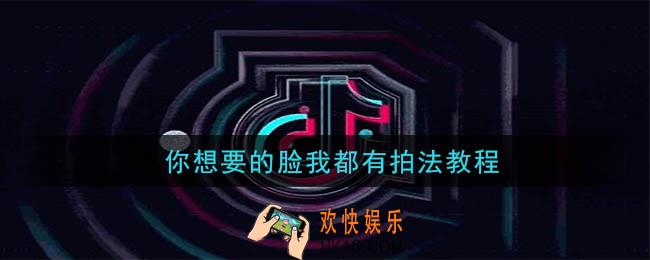 抖音你想要的脸我都有怎么拍_你想要的脸我都有拍法教程