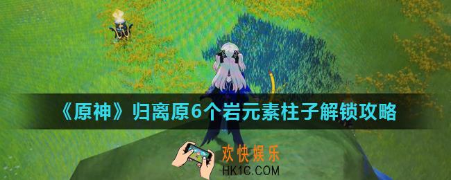 原神岩元素柱子怎么解锁_归离原6个岩元素柱子解锁攻略