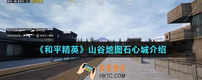 和平精英山谷地图石心城怎么样_山谷地图石心城介绍