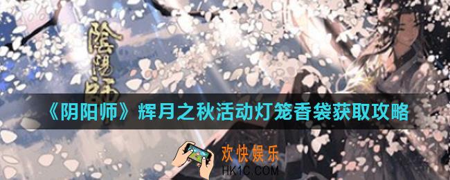 阴阳师辉月之秋怎么玩_辉月之秋活动灯笼香袋获取攻略
