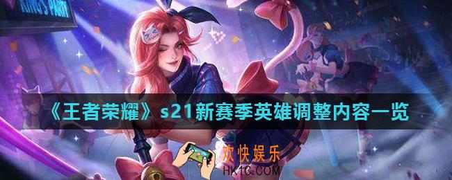 王者荣耀s21赛季英雄调整了什么_s21新赛季英雄调整内容一览