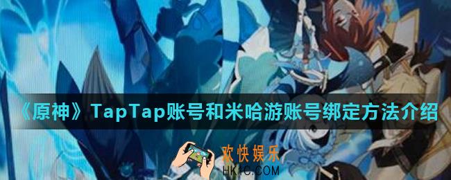 原神TapTap账号和米哈游账号怎么绑定_TapTap账号和米哈游账号绑定方法介绍