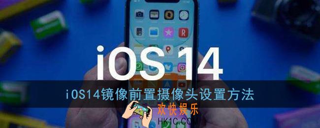 ios14怎么设置镜像前置摄像头_苹果相机镜像前置镜头设置方法
