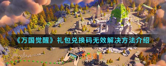 万国觉醒礼包兑换码无效怎么解决_礼包兑换码无效解决方法
