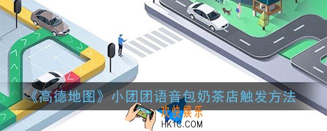 团团语音包怎么触发奶茶店_高德地图小团团语音包奶茶店触发方法