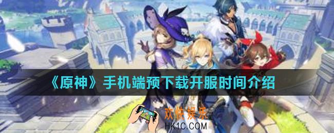 原神手机端什么时候可以下载_原神手机端预下载开服时间介绍