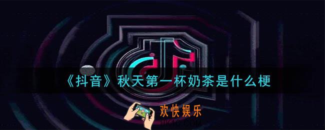 抖音秋天第一杯奶茶是什么梗_秋天第一杯奶茶的意思介绍