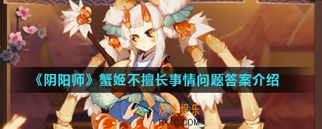 阴阳师蟹姬不擅长做什么_阴阳师蟹姬不擅长事情问题答案介绍