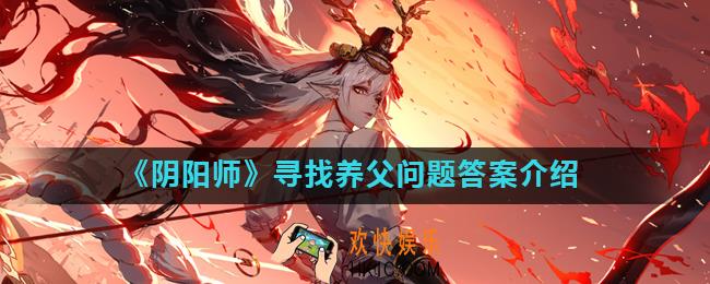 阴阳师为了寻找养父铃鹿御前去哪里了_阴阳师寻找养父问题答案介绍
