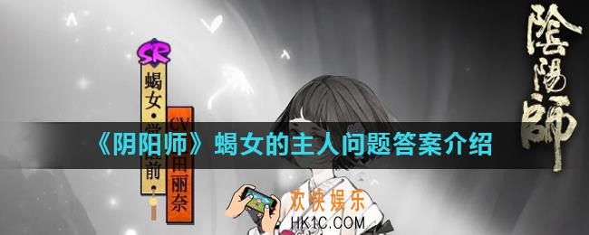 阴阳师蝎女将谁视为自己唯一的主人_阴阳师蝎女的主人问题答案