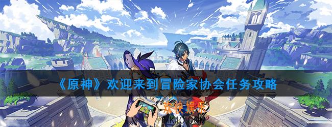 原神欢迎来到冒险家协会任务在哪接_欢迎来到冒险家协会任务攻略