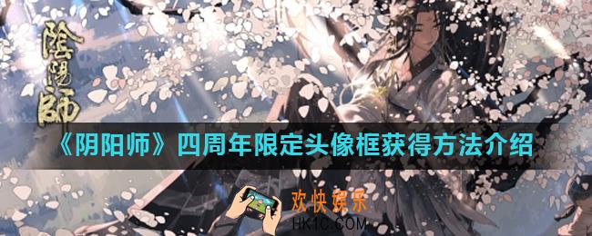 阴阳师周年庆头像框怎么获得_四周年限定头像框获得方法介绍