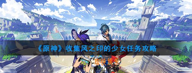 原神收集风之印的少女任务在哪接_收集风之印的少女任务攻略