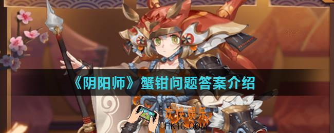 阴阳师蟹姬的哪只手是蟹钳_阴阳师蟹钳问题答案介绍