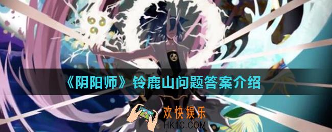 阴阳师铃鹿山是铃鹿御前和谁一起建造的_阴阳师铃鹿山问题答案介绍