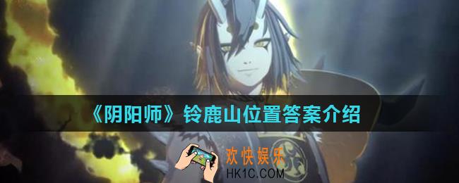 阴阳师铃鹿山位于哪里_阴阳师铃鹿山位置答案介绍