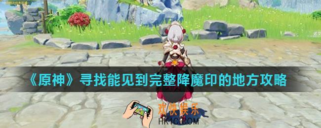 原神完整降魔印在哪里_寻找能见到完整降魔印的地方攻略