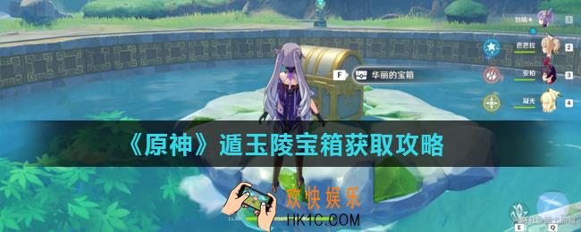 原神遁玉陵机关怎么破解_遁玉陵宝箱获取攻略