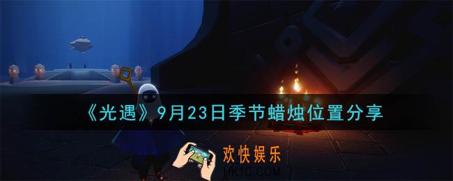 光遇9月23日季节蜡烛在哪_季节蜡烛位置详细介绍一览
