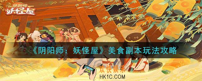阴阳师妖怪屋美食副本怎么玩_美食副本玩法攻略