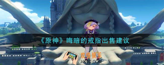 原神晦暗的戒指卖给谁比较好_晦暗的戒指出售建议