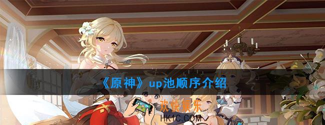 原神up池什么时候出_up池顺序介绍
