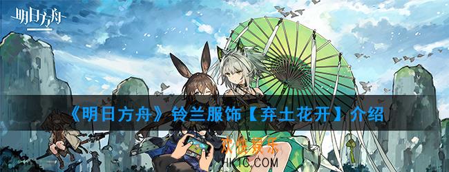 明日方舟铃兰新出的服饰什么样的_铃兰服饰【弃土花开】介绍