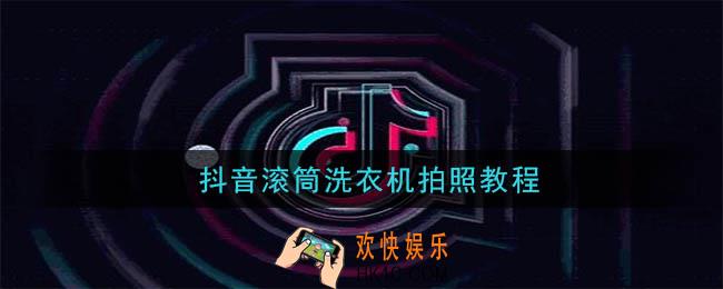 抖音滚筒洗衣机怎么拍照_抖音滚筒洗衣机拍照教程