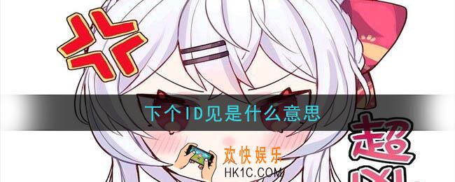 下个ID见是什么梗_下个ID见的意思以及出处介绍