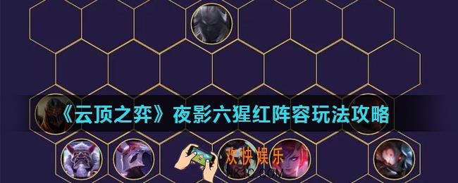云顶之弈手游夜影劫阵容怎么玩_夜影六猩红阵容玩法攻略
