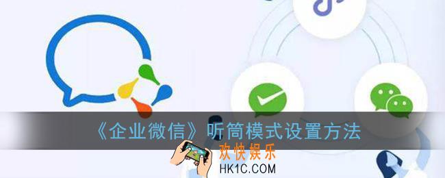 企业微信听筒模式怎么切换_听筒模式设置方法