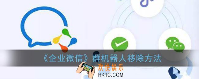 企业微信怎么删除机器人_群机器人移除方法