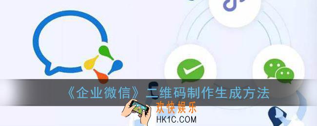 企业微信二维码怎么弄_企业微信二维码制作生成方法