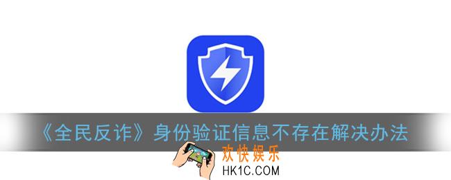 全民反诈身份验证显示信息不存在怎么办_身份验证信息不存在解决办法