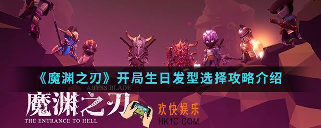 魔渊之刃开局生日发型怎么选择_开局生日发型选择攻略