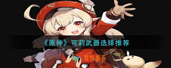 原神可莉什么武器好_可莉武器选择推荐