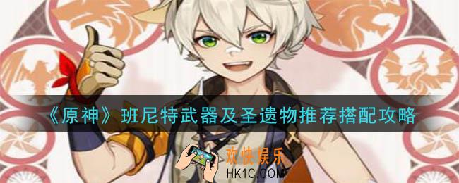 原神班尼特武器用什么好_班尼特武器及圣遗物推荐搭配攻略