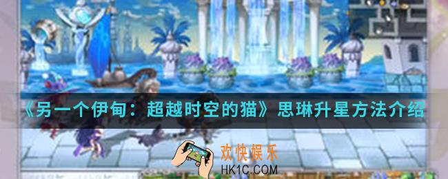 另一个伊甸超越时空的猫思琳怎么升星_思琳升星方法