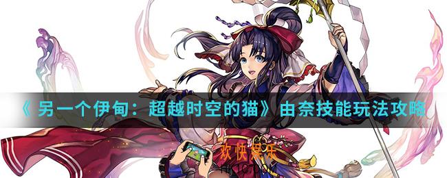  另一个伊甸超越时空的猫由奈怎么玩_由奈技能玩法攻略