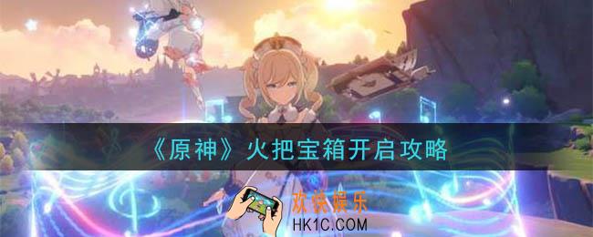原神火把宝箱怎么开启_火把在什么位置_火把宝箱开启攻略