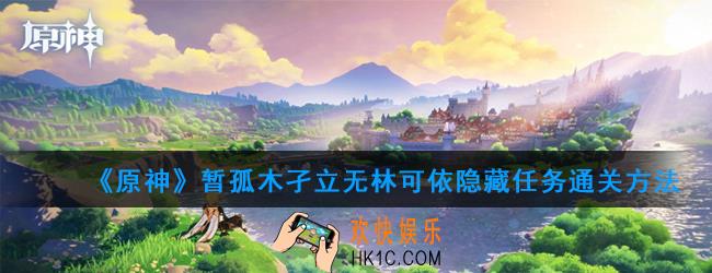 原神孤木孑立无林可依任务怎么过_孤木孑立无林可依隐藏任务通关方法