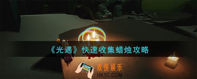 光遇快速收集蜡烛路线跑图攻略_快速获得蜡烛方法