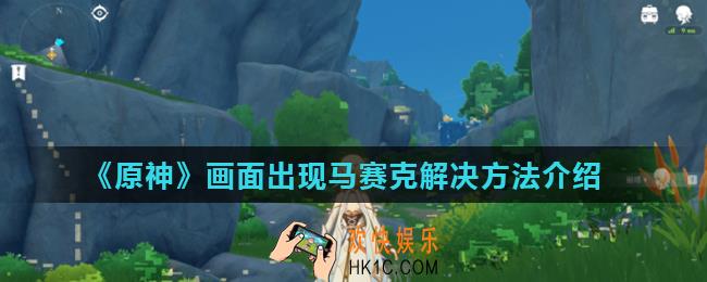 原神画面出现方块怎么办_画面出现马赛克解决方法介绍